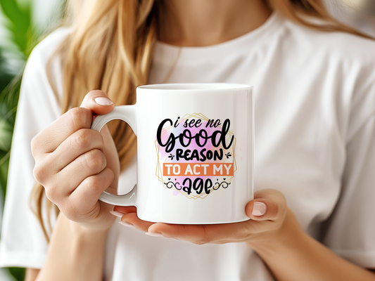 i see no good reason to act my age mug